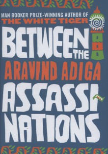 Between the Assassinations - Aravind Adiga