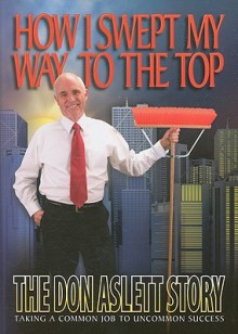 How I Swept My Way to the Top: The Don Aslett Story - Don Aslett