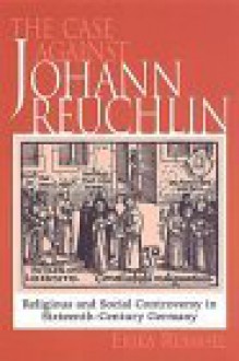 The Case Against Johann Reuchlin: Social and Religious Controversy in Sixteenth-Century Germany - Erika Rummel