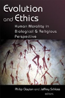 Evolution and Ethics: Human Morality in Biological and Religious Perspective - Philip Clayton, Jeffrey Schloss