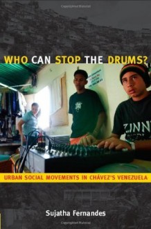 Who Can Stop the Drums?: Urban Social Movements in Ch&aacute;vez&rsquo;s Venezuela - Sujatha Fernandes