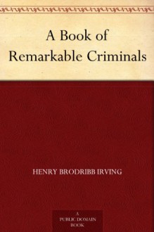 A Book of Remarkable Criminals - Henry Brodribb Irving