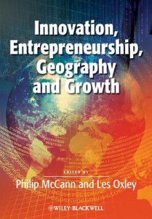 Innovation, Entrepreneurship, Geography and Growth - Philip McCann, Les Oxley