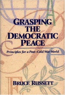 Grasping the Democratic Peace: Principles for a Post-Cold War World - Bruce Russett