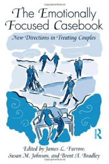 The Emotionally Focused Casebook: New Directions in Treating Couples - James L. Furrow, Susan M. Johnson, Brent A. Bradley