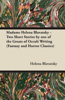 Madame Helena Blavatsky - Two Short Stories by One of the Greats of Occult Writing (Fantasy and Horror Classics) - Helena Petrovna Blavatsky