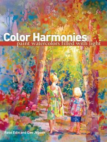 Color Harmonies: Paint Watercolors Filled with Light - Rose Edin, Dee Jepsen