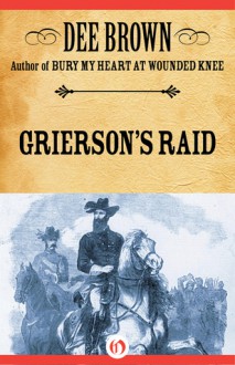 Grierson's Raid: A Cavalry Adventure Of The Civil War - Dee Brown