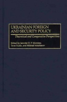 Ukrainian Foreign And Security Policy: Theoretical And Comparative Perspectives - Jennifer D. P. Moroney