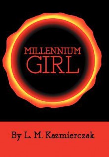 Millennium Girl - L. M. Kazmierczak