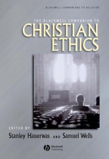 The Blackwell Companion to Christian Ethics - Stanley Hauerwas, Samuel Wells