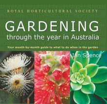 The Royal Horticultural Society: Gardening Through the Year in Australia - Ian Spence