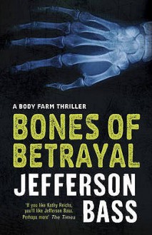 Bones of Betrayal: A Body Farm Thriller - Jefferson Bass