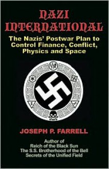 Nazi International: The Nazis' Postwar Plan to Control the Worlds of Science, Finance, Space, and Conflict - Joseph P. Farrell