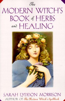 The Modern Witch's Book Of Herbs And Healing - Sara Morrison