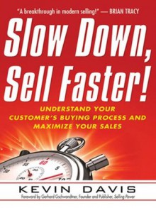 Slow Down, Sell Faster!: Understand Your Customer's Buying Process and Maximize Your Sales - Kevin Davis, Gerhard Gschwandtner