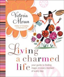 Living a Charmed Life: Your Guide to Finding Magic in Every Moment of Every Day - Victoria Moran