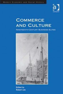 Commerce and Culture: Nineteenth-Century Business Elites - Robert Lee