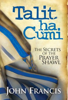 Talitha Cumi: The Secrets of the Prayer Shawl - John Francis