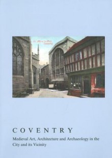 Coventry: Medieval Art, Architecture and Archaeology in the City and Its Vicinity - Linda Monckton, Richard Morris, British Archaeological Association