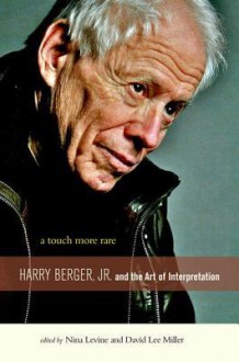 A Touch More Rare: Harry Berger, Jr., and the Arts of Interpretation - Nina Levine, David Lee Miller