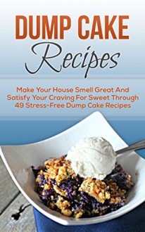 Dump Cake Recipes: Make Your House Smell Great And Satisfy Your Craving For Sweet Through 49 Stress-Free Dump Cake Recipes (Dump Cakes, Dump Cake Recipes, ... Dinners, Dump Dinners, Dump Meals Book 7) - Christine Porter