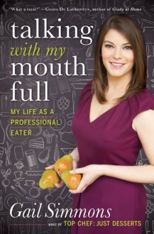 Talking with My Mouth Full: My Culinary Career from Line Cook to Food Writer to Professional Eater - Gail Simmons