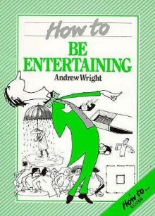 How to Be Entertaining - Andrew Wright