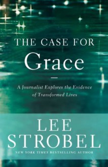 The Case for Grace: A Journalist Explores the Evidence of Transformed Lives (Case for ... Series) - Zondervan Publishing