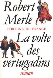 Fortune de France, tome 7: La Volte des vertugadins - Robert Merle