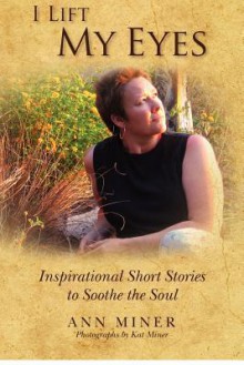 I Lift My Eyes: Inspirational Short Stories to Soothe the Soul - Ann Miner, Kat Miner