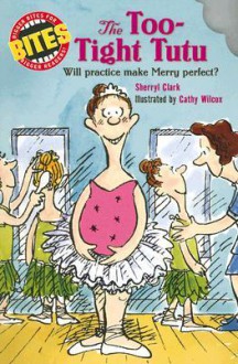 Bites: The Too-Tight Tutu: Will practice make Merry perfect? - Sherryl Clark, Cathy Wilcox