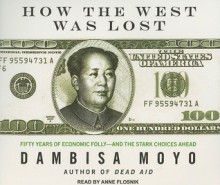 How the West Was Lost: Fifty Years of Economic Folly---and the Stark Choices Ahead - Dambisa Moyo, Anne Flosnik