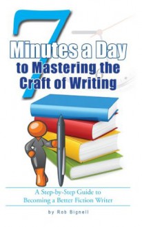 7 Minutes a Day to Mastering the Craft of Writing - Rob Bignell