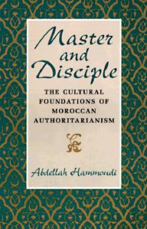 Master and Disciple: The Cultural Foundations of Moroccan Authoritarianism - Abdellah Hammoudi