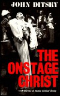 The Onstage Christ: Studies in the Persistence of a Theme - John Ditsky