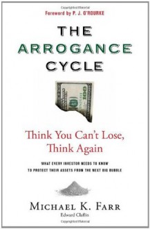 The Arrogance Cycle: Think You Can't Lose, Think Again - Michael Farr, P.J. O'Rourke