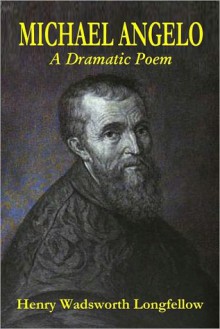 Michael Angelo - A Dramatic Poem - Henry Wadsworth Longfellow