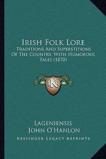 Irish Folk Lore: Traditions and Superstitions of the Country, with Humorous Tales (1870) - Lageniensis, John O'Hanlon