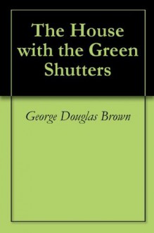 The House with the Green Shutters - George Douglas Brown