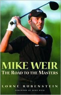 Mike Weir: The Road to the Masters - Lorne Rubenstein