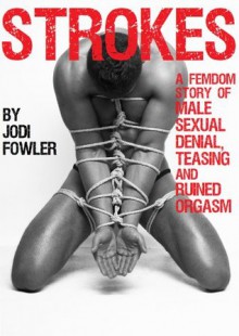 Strokes: A Femdom Story of Male Sexual Denial, Teasing and Ruined Orgasm - Jodi Fowler