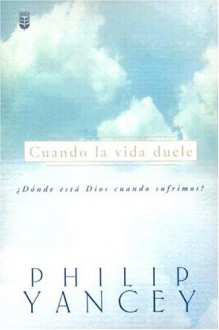 Cuando LA Vida Duele: Donde Esta Dios Cuando Sufrimos - Philip Yancey