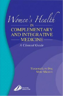 Women's Health in Complementary and Integrative Medicine: A Clinical Guide - Tierona Low Dog, Marc S. Micozzi