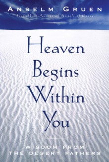 Heaven Begins Within You: Wisdom from the Desert Fathers - Anselm Grün, Peter Heinegg