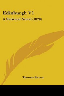 Edinburgh V1: A Satirical Novel (1820) - Thomas Brown