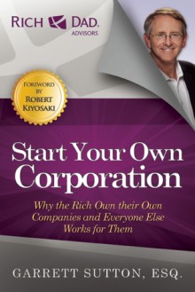 Start Your Own Corporation: Why the Rich Own Their Own Companies and Everyone Else Works for Them (Rich Dad Advisors) - Garrett Sutton