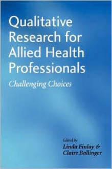 Qualitative Research for Allied Health Professionals: Challenging Choices - Linda Finlay, Barbara Steward