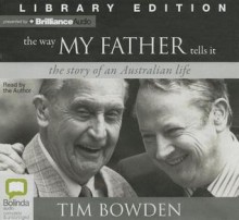 The Way My Father Tells It: The Story of an Australian Life - Tim Bowden