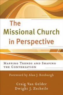 The Missional Church in Perspective: Mapping Trends and Shaping the Conversation - Craig Van Gelder, Dwight J Zscheile